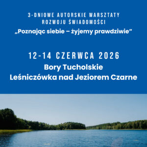 3-dniowe Warsztaty Rozwoju Świadomości - SPOSÓB W JAKI MYŚLIMY I REAGUJEMY DEFINIUJE JAKOŚĆ NASZEGO ŻYCIA, ZDROWIE I RELACJE. Bory Tucholskie 12-14 czerwca 2026