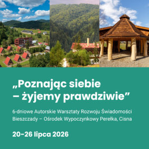 6-dniowe Warsztaty Rozwoju Świadomości - WEWNĘTRZNY ŚWIAT W CODZIENNYM ŻYCIU. Bieszczady, Ośrodek Perełka (CISNA) 20-26 LIPIEC 2026