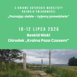 3-dniowe Warsztaty Rozwoju Świadomości – SPOSÓB W JAKI MYŚLIMY I REAGUJEMY DEFINIUJE JAKOŚĆ NASZEGO ŻYCIA, ZDROWIE I RELACJE. Beskid Niski 10-12 lipca 2026